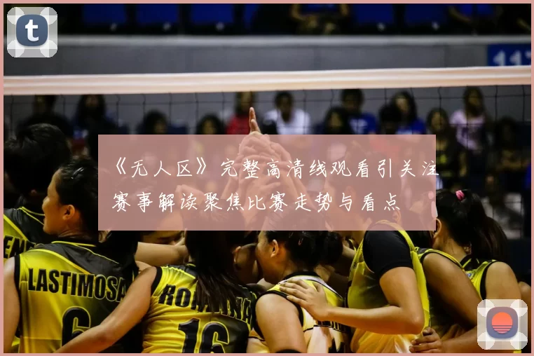 《无人区》完整高清线观看引关注 赛事解读聚焦比赛走势与看点