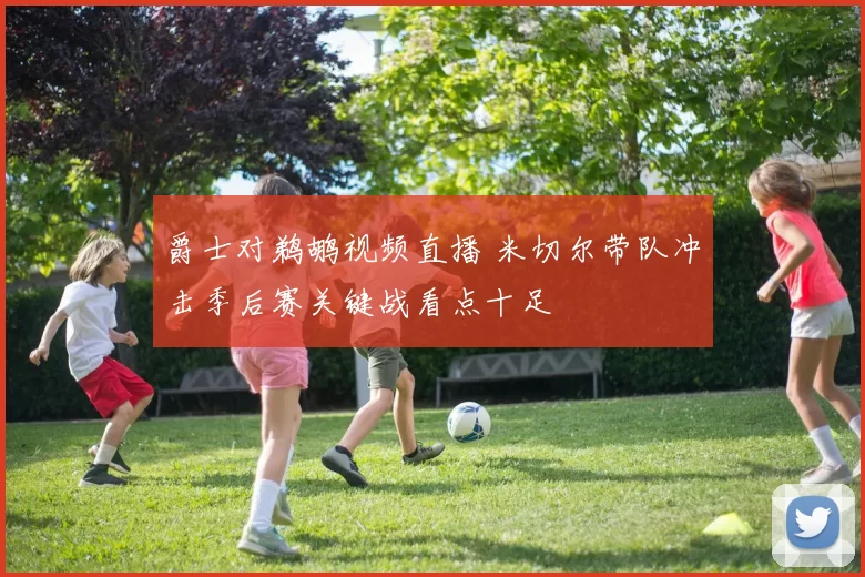 爵士对鹈鹕视频直播 米切尔带队冲击季后赛关键战看点十足
