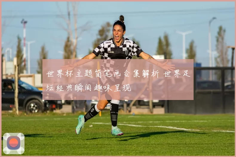 世界杯主题简笔画合集解析 世界足坛经典瞬间趣味呈现