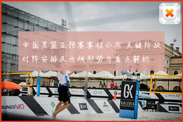 中国男篮亚预赛赛程公布 关键阶段对阵安排及出线形势与看点解析
