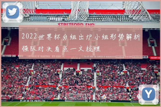 2022世界杯分组出炉小组形势解析强队对决看点一文梳理