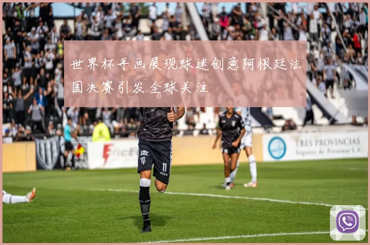 世界杯手画展现球迷创意阿根廷法国决赛引发全球关注