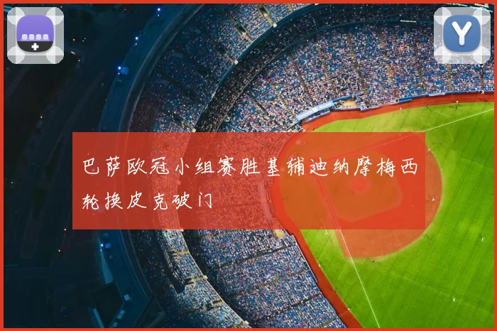 巴萨欧冠小组赛胜基辅迪纳摩梅西轮换皮克破门