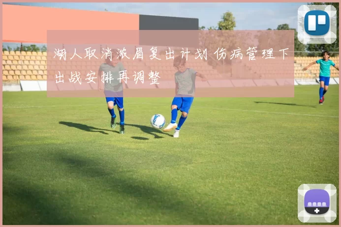 湖人取消浓眉复出计划 伤病管理下出战安排再调整