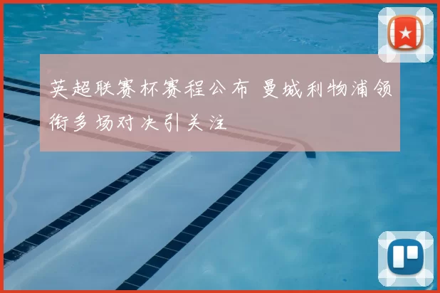 英超联赛杯赛程公布 曼城利物浦领衔多场对决引关注