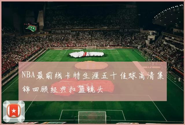 NBA最前线卡特生涯五十佳球高清集锦回顾经典扣篮镜头