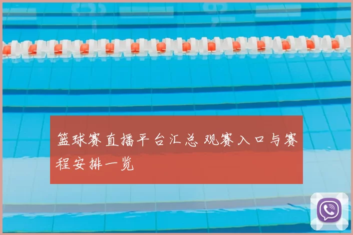 篮球赛直播平台汇总 观赛入口与赛程安排一览