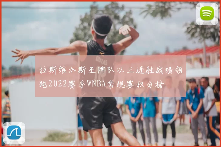 拉斯维加斯王牌队以三连胜战绩领跑2022赛季WNBA常规赛积分榜