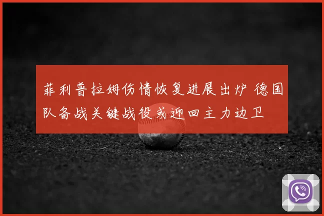 菲利普拉姆伤情恢复进展出炉 德国队备战关键战役或迎回主力边卫