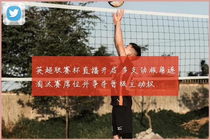 英超联赛杯直播开启 多支劲旅角逐淘汰赛席位并争夺晋级主动权