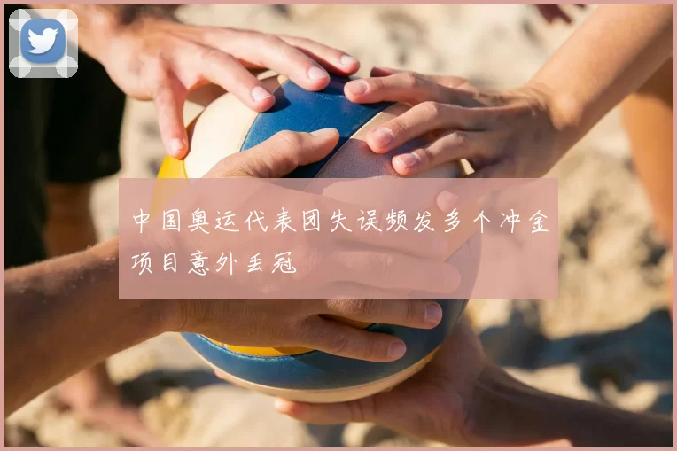中国奥运代表团失误频发多个冲金项目意外丢冠