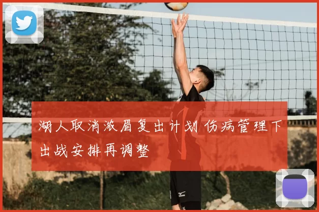 湖人取消浓眉复出计划 伤病管理下出战安排再调整