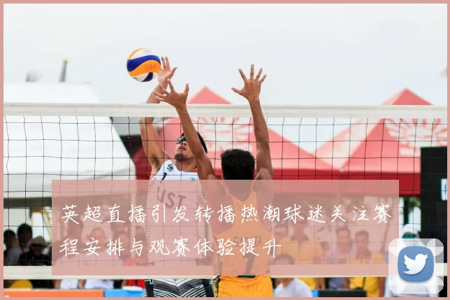 英超直播引发转播热潮球迷关注赛程安排与观赛体验提升