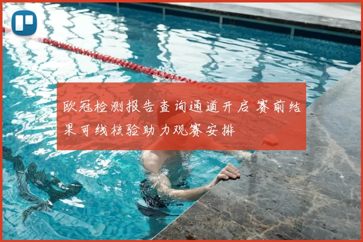 欧冠检测报告查询通道开启 赛前结果可线核验助力观赛安排