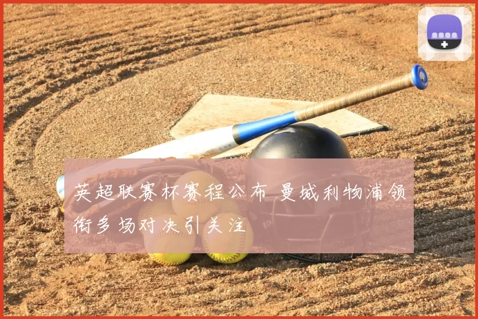 英超联赛杯赛程公布 曼城利物浦领衔多场对决引关注