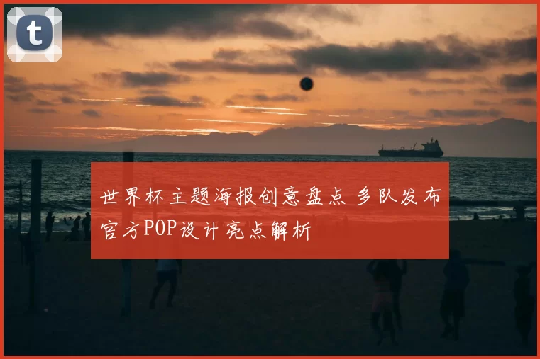 世界杯主题海报创意盘点 多队发布官方POP设计亮点解析