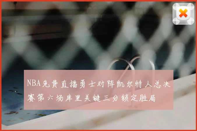 NBA免费直播勇士对阵凯尔特人总决赛第六场库里关键三分锁定胜局