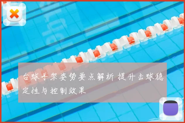 台球手架姿势要点解析 提升击球稳定性与控制效果