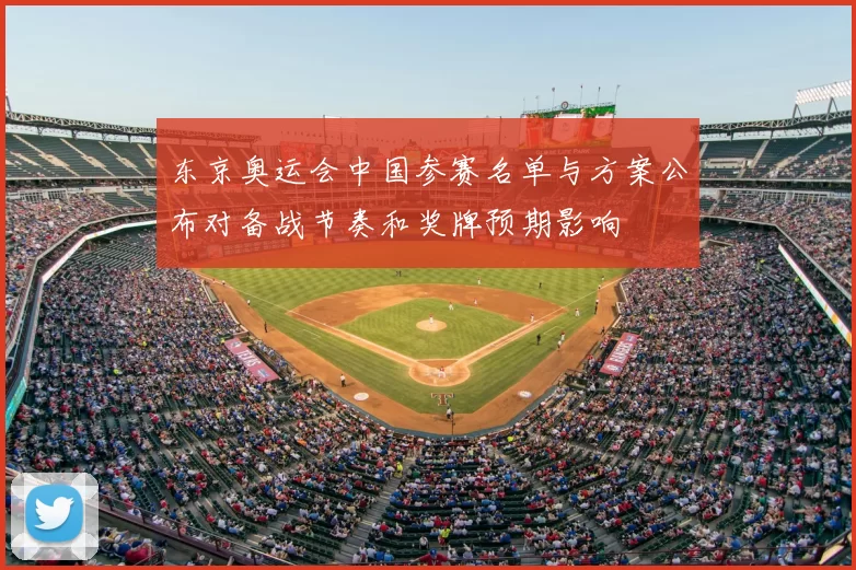 东京奥运会中国参赛名单与方案公布对备战节奏和奖牌预期影响