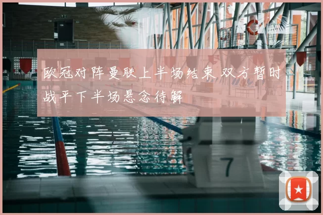 欧冠对阵曼联上半场结束 双方暂时战平下半场悬念待解