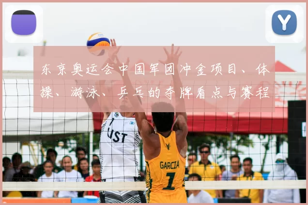 东京奥运会中国军团冲金项目、体操、游泳、乒乓的夺牌看点与赛程关键对手分析