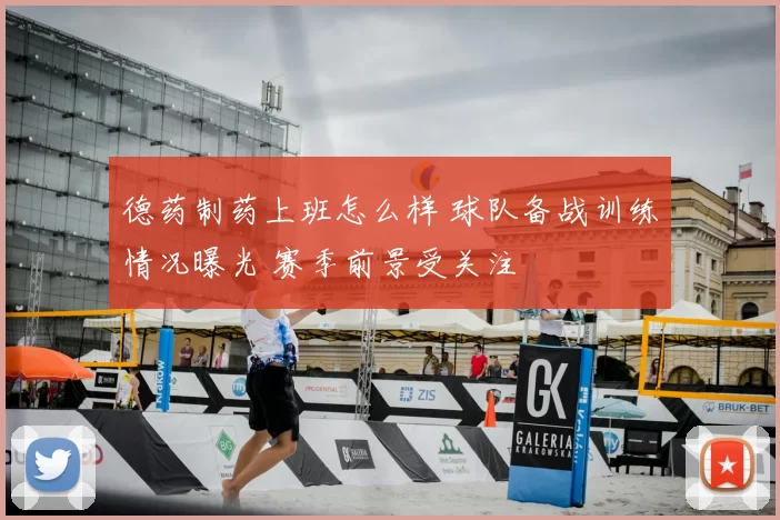 德药制药上班怎么样 球队备战训练情况曝光 赛季前景受关注