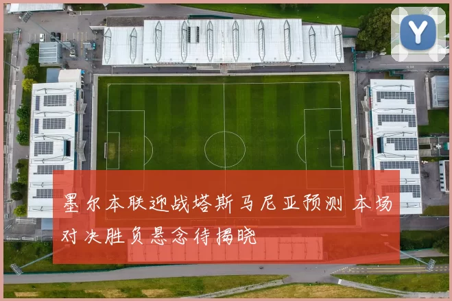 墨尔本联迎战塔斯马尼亚预测 本场对决胜负悬念待揭晓