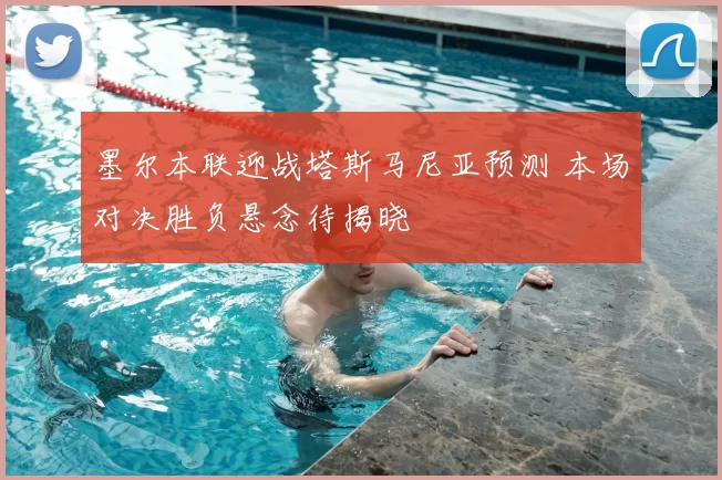 墨尔本联迎战塔斯马尼亚预测 本场对决胜负悬念待揭晓