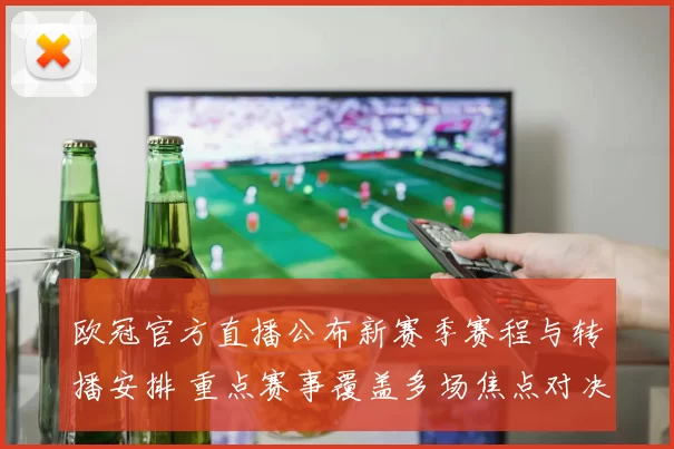 欧冠官方直播公布新赛季赛程与转播安排 重点赛事覆盖多场焦点对决