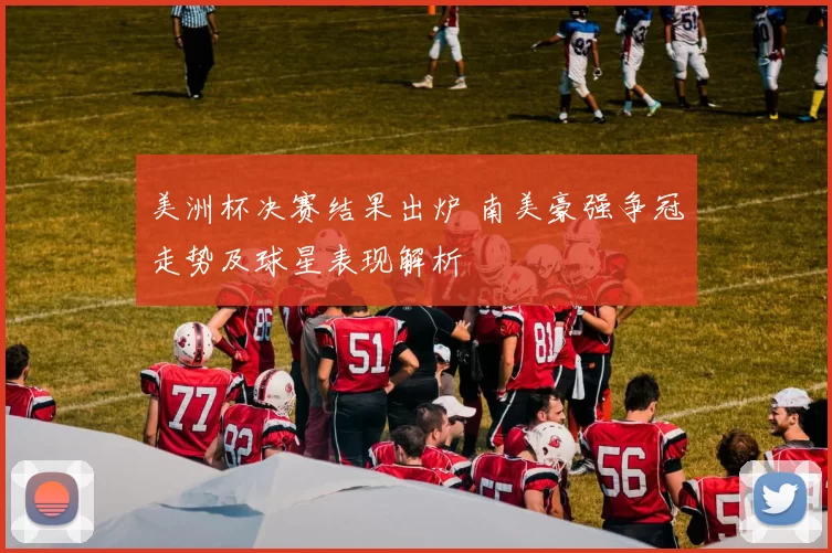 美洲杯决赛结果出炉 南美豪强争冠走势及球星表现解析
