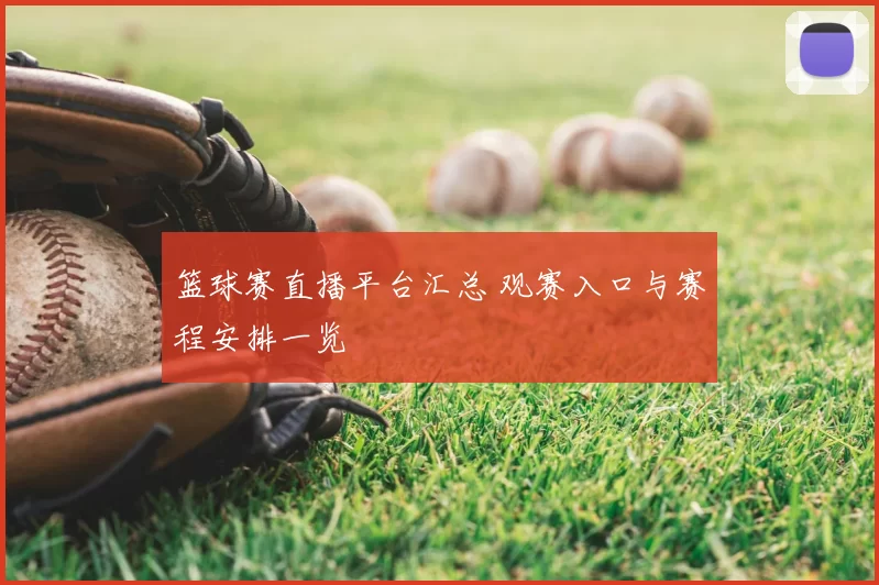 篮球赛直播平台汇总 观赛入口与赛程安排一览