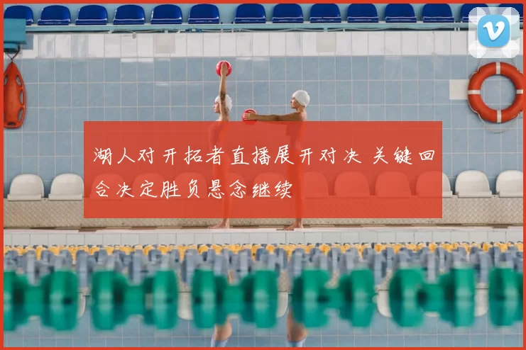 湖人对开拓者直播展开对决 关键回合决定胜负悬念继续