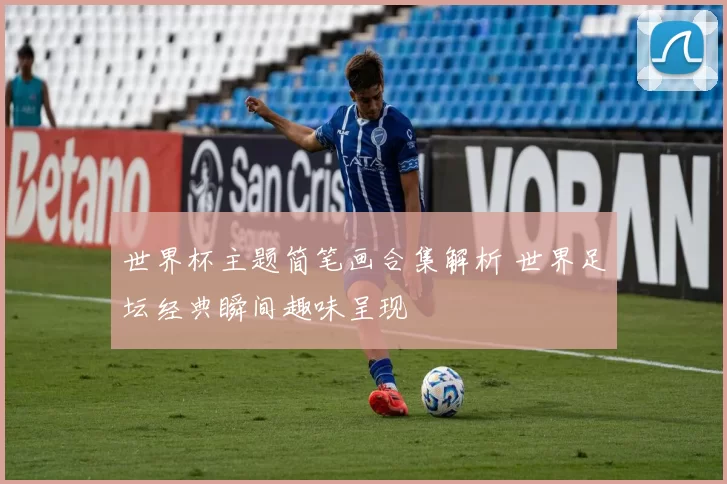 世界杯主题简笔画合集解析 世界足坛经典瞬间趣味呈现