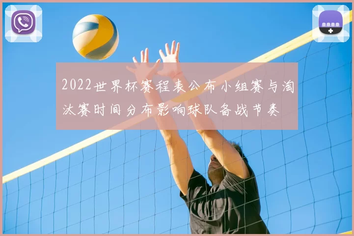 2022世界杯赛程表公布小组赛与淘汰赛时间分布影响球队备战节奏