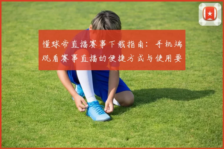 懂球帝直播赛事下载指南：手机端观看赛事直播的便捷方式与使用要点